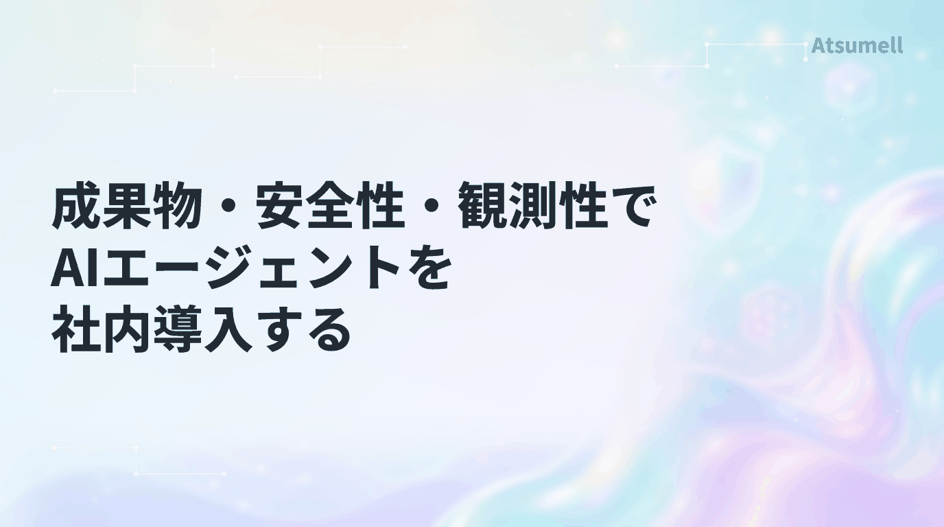 成果物・安全性・観測性でAIエージェントを社内導入する