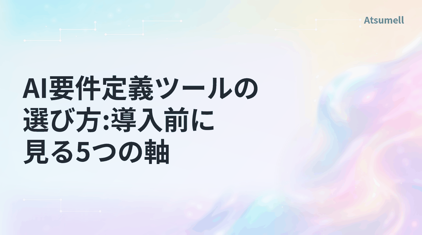 AI要件定義ツールの選び方と導入前に見る5つの軸