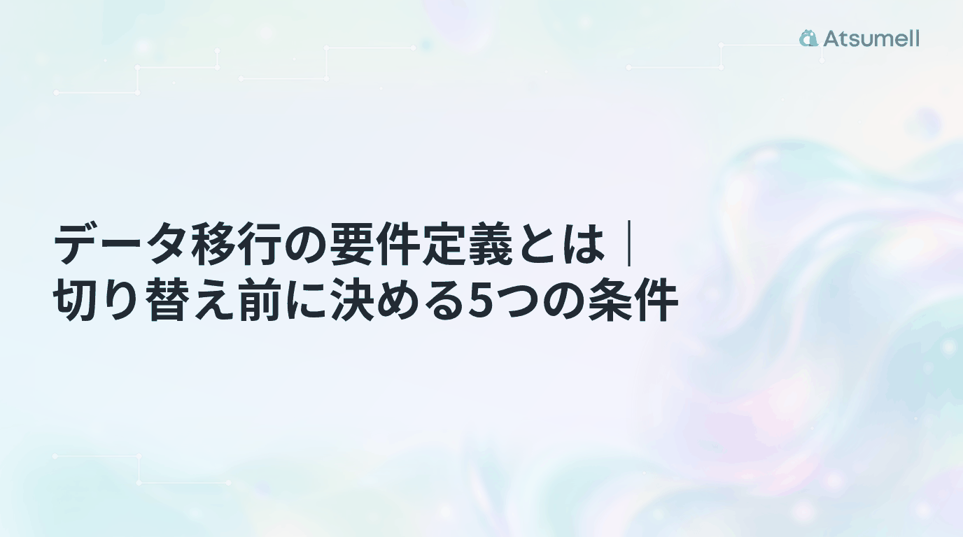 データ移行の要件定義とは|切り替え前に決める5つの条件