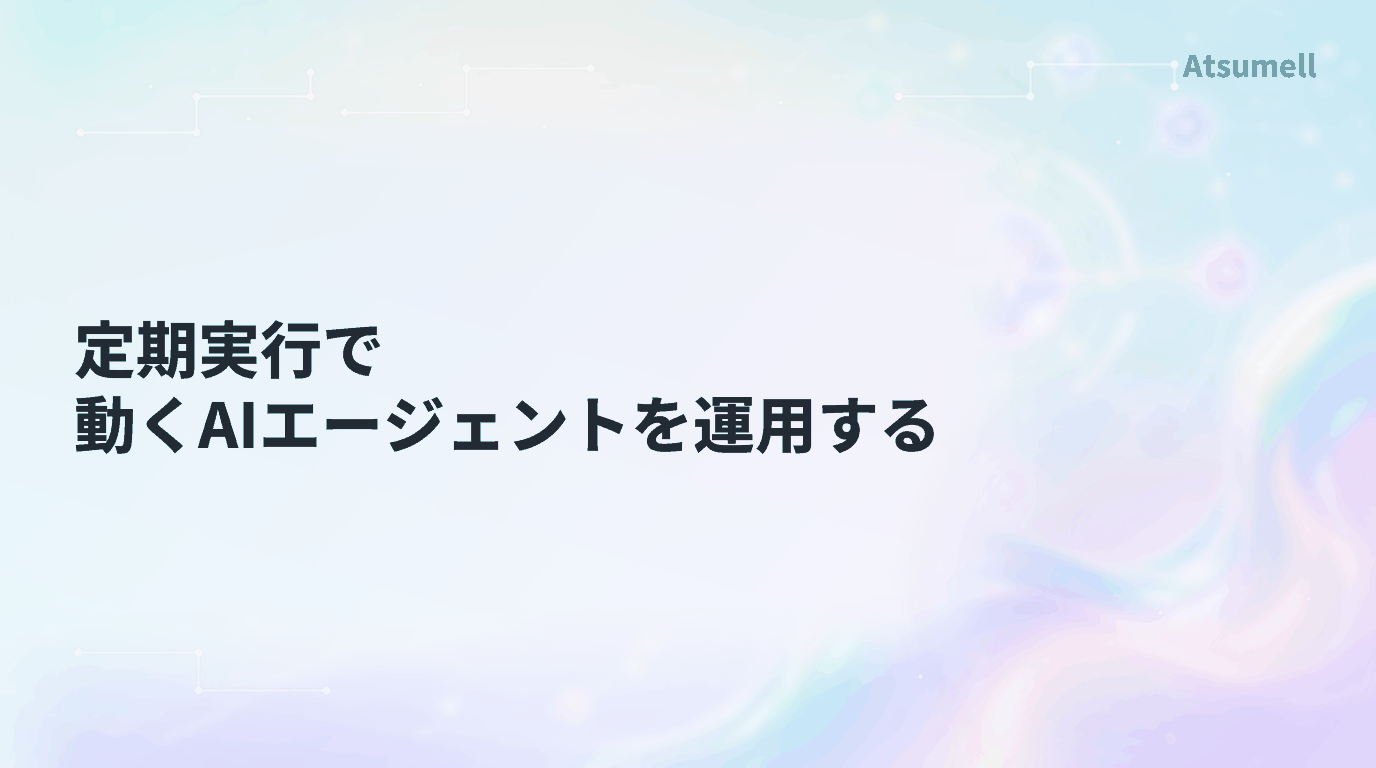 定期実行で動くAIエージェントの運用設計