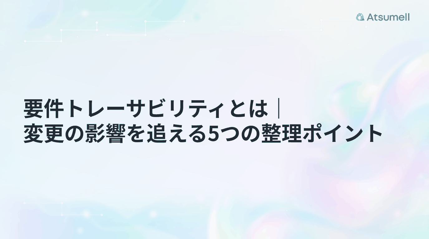要件トレーサビリティとは|変更の影響を追える5つの整理ポイント