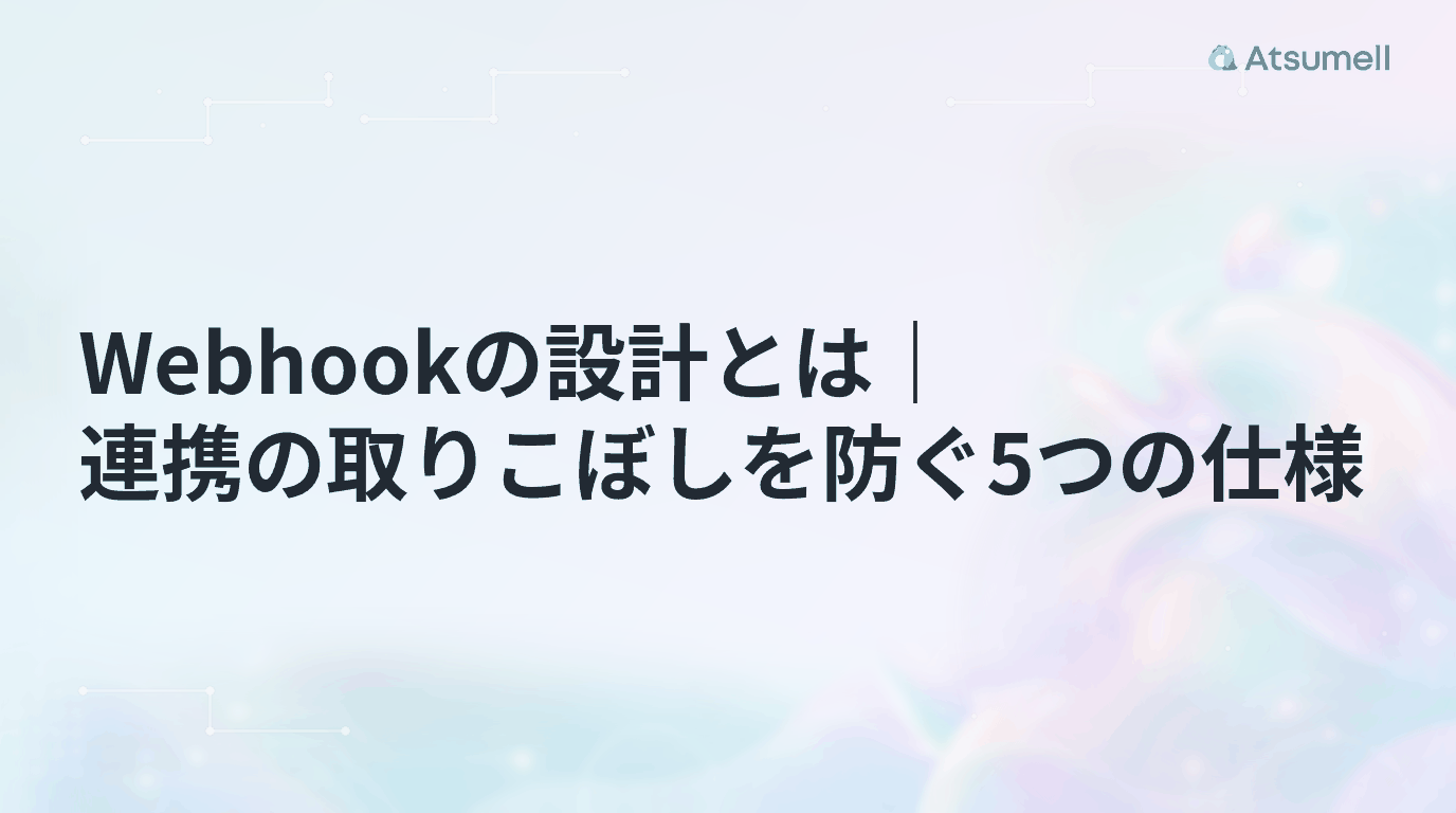 Webhookの設計とは|連携の取りこぼしを防ぐ5つの仕様